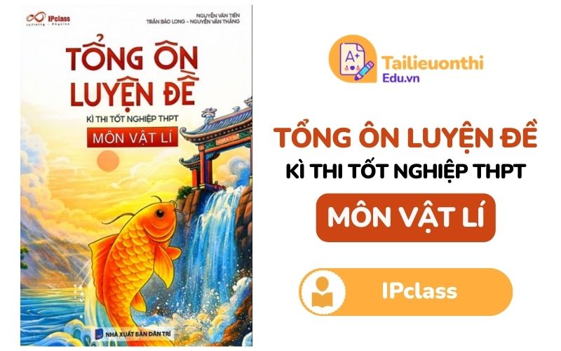 Tổng ôn luyện đề kỳ thi TN THPT môn Vật Lí IPclass PDF